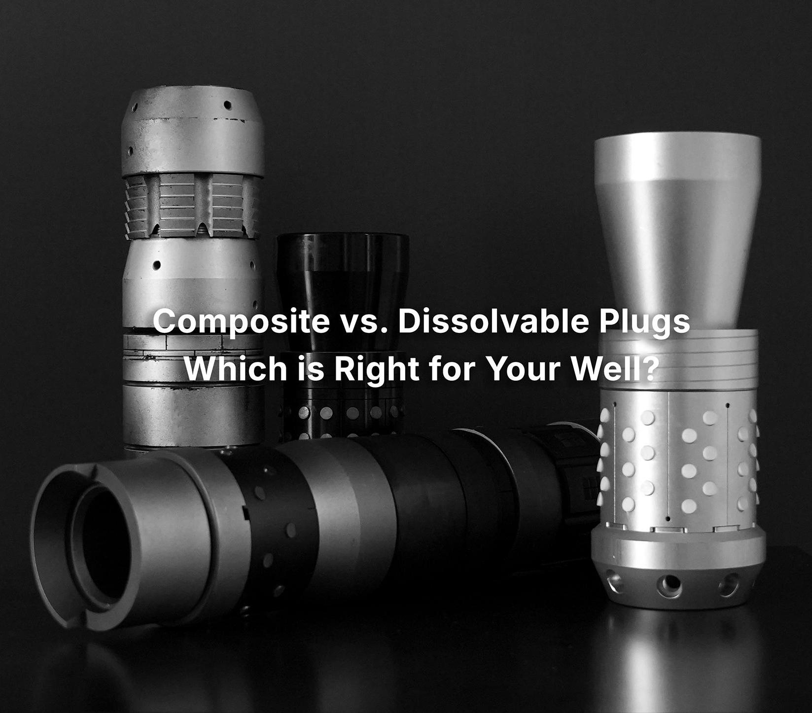 Composite vs. Dissolvable Plugs: Which is Right for Your Well?